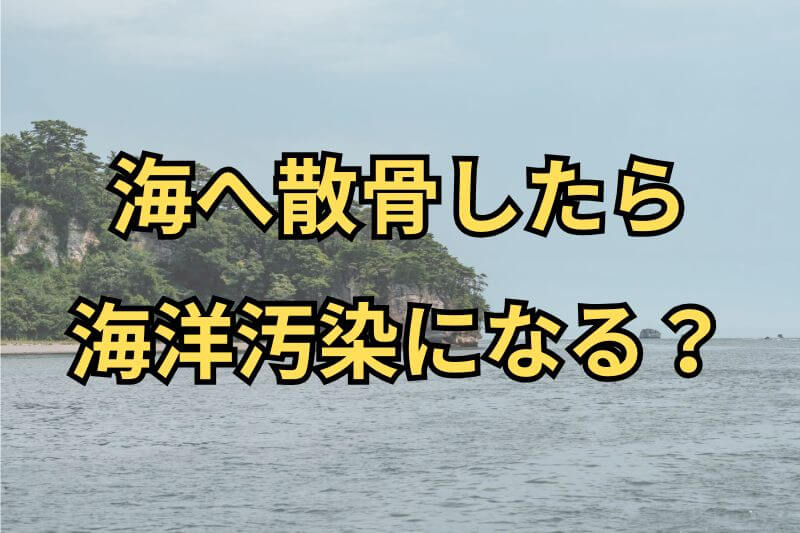 海へ散骨したら海洋汚染になる？