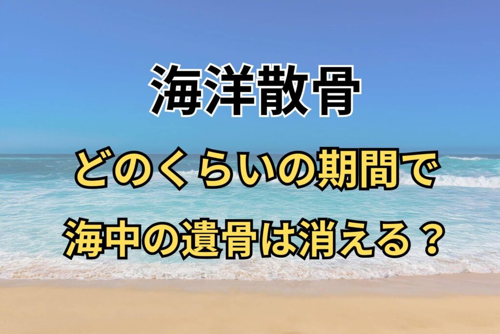海洋散骨どのくらいの期間で海中の遺骨は消える？