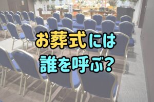 お葬式には誰を呼ぶ？