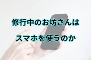 修行中のお坊さんはスマホを使うのか