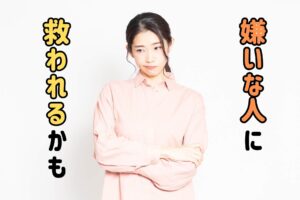 嫌いな人に救われるかも