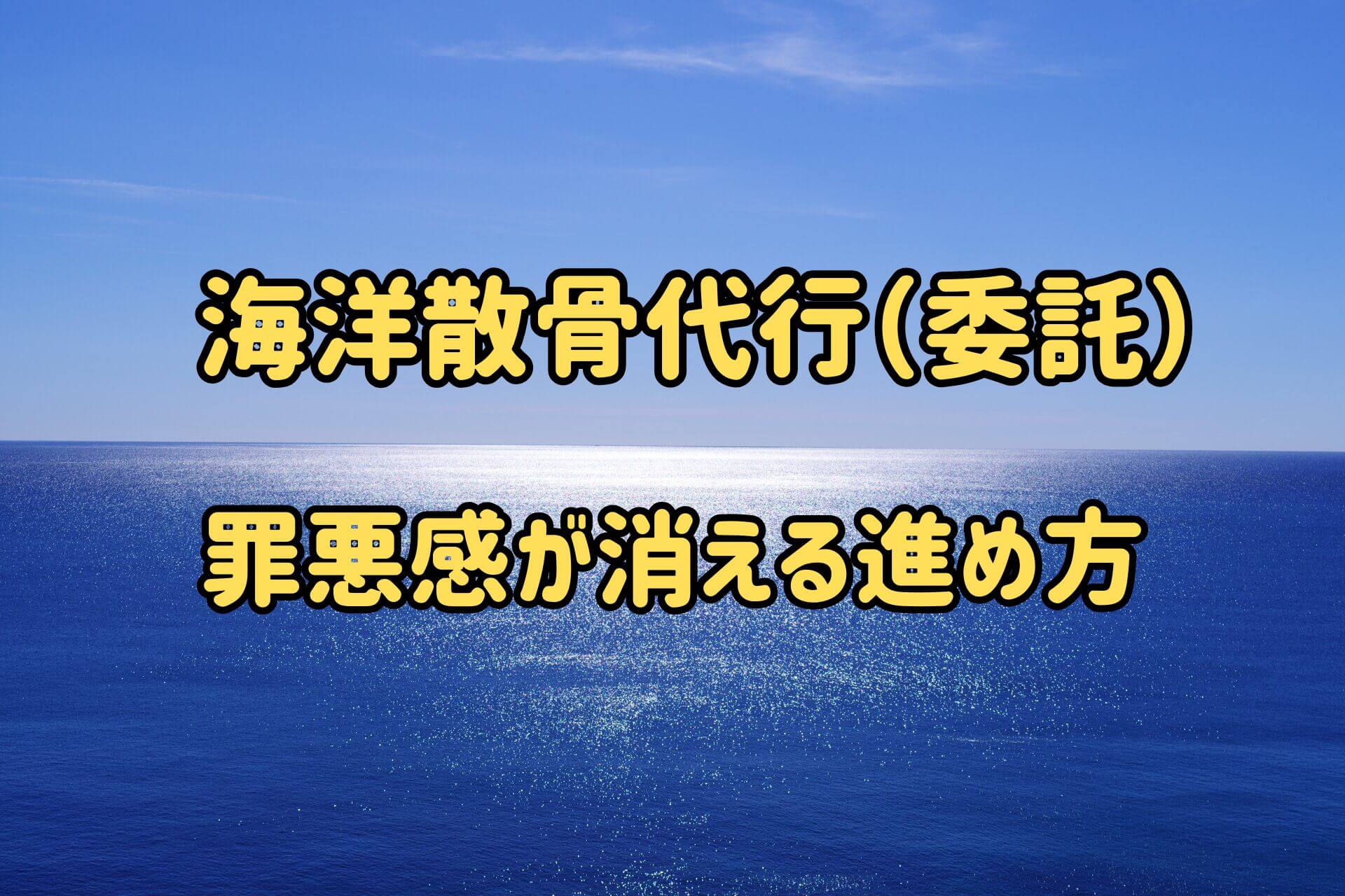 海洋散骨代行(委託)罪悪感が消える進め方